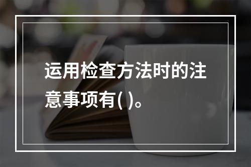 运用检查方法时的注意事项有( )。