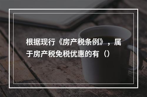 根据现行《房产税条例》，属于房产税免税优惠的有（）