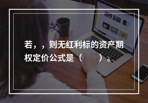 若，，则无红利标的资产期权定价公式是（　　）。