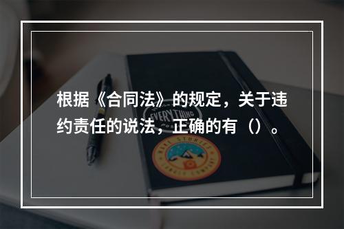 根据《合同法》的规定，关于违约责任的说法，正确的有（）。