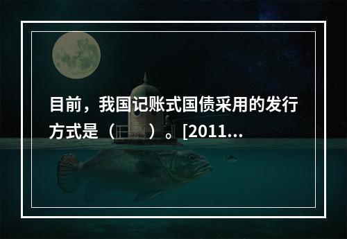 目前，我国记账式国债采用的发行方式是（　　）。[2011年真