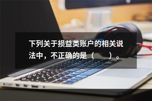 下列关于损益类账户的相关说法中，不正确的是（　　）。