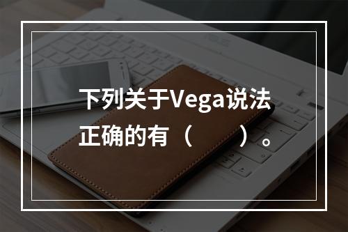 下列关于Vega说法正确的有（　　）。