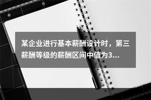 某企业进行基本薪酬设计时，第三薪酬等级的薪酬区间中值为300