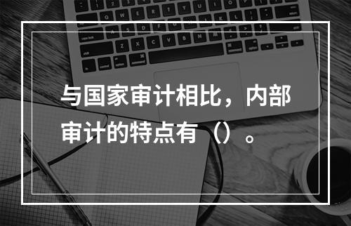 与国家审计相比，内部审计的特点有（）。