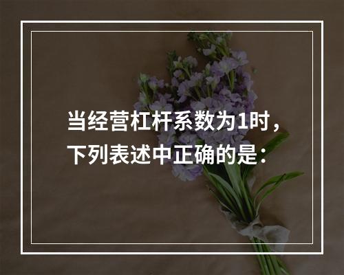 当经营杠杆系数为1时，下列表述中正确的是：