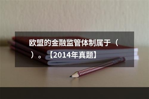 欧盟的金融监管体制属于（  ）。【2014年真题】