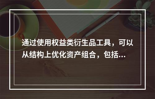 通过使用权益类衍生品工具，可以从结构上优化资产组合，包括（　