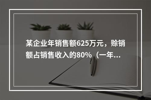 某企业年销售额625万元，赊销额占销售收入的80%（一年按3