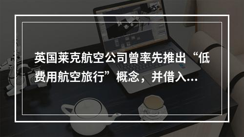 英国莱克航空公司曾率先推出“低费用航空旅行”概念，并借入大量