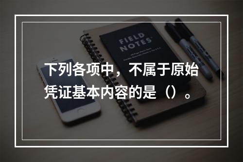 下列各项中，不属于原始凭证基本内容的是（）。