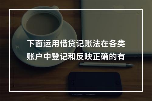 下面运用借贷记账法在各类账户中登记和反映正确的有