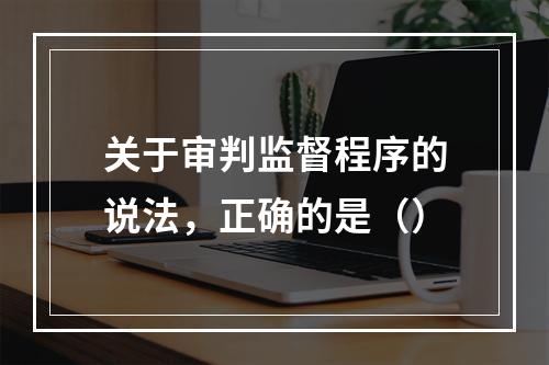 关于审判监督程序的说法，正确的是（）