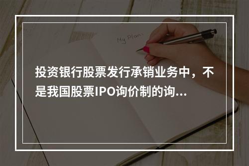 投资银行股票发行承销业务中，不是我国股票IPO询价制的询价步