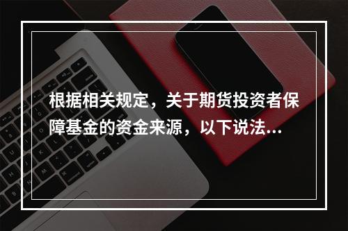 根据相关规定，关于期货投资者保障基金的资金来源，以下说法正确