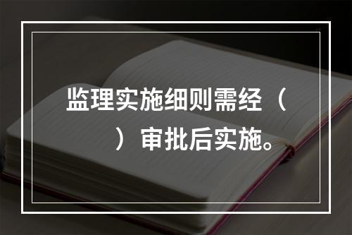 监理实施细则需经（　　）审批后实施。