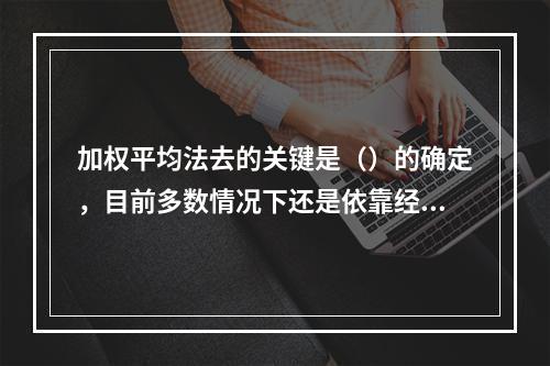 加权平均法去的关键是（）的确定，目前多数情况下还是依靠经验而