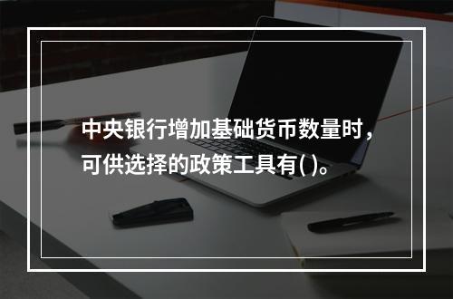 中央银行增加基础货币数量时，可供选择的政策工具有( )。