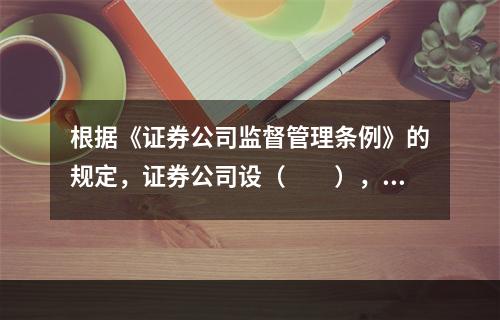 根据《证券公司监督管理条例》的规定，证券公司设（　　），负责