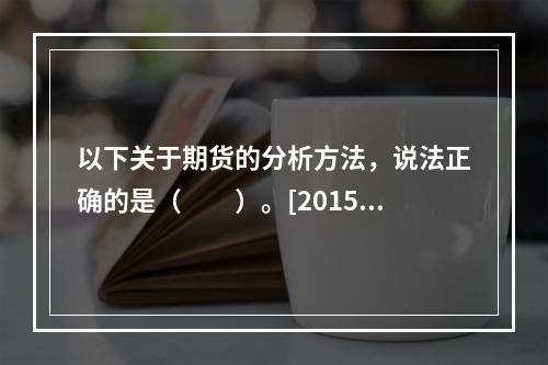 以下关于期货的分析方法，说法正确的是（　　）。[2015年1