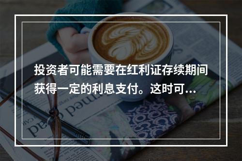 投资者可能需要在红利证存续期间获得一定的利息支付。这时可以通