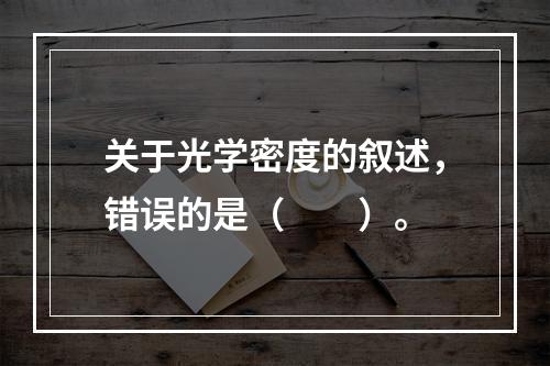 关于光学密度的叙述，错误的是（　　）。