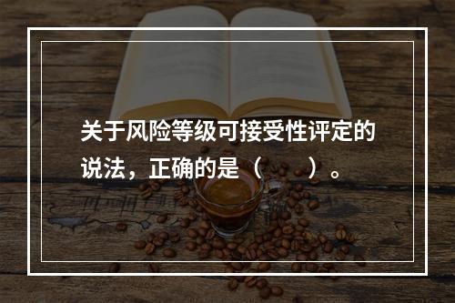 关于风险等级可接受性评定的说法，正确的是（　　）。