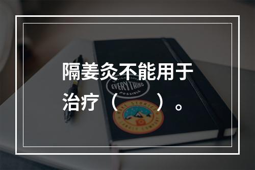 隔姜灸不能用于治疗（　　）。