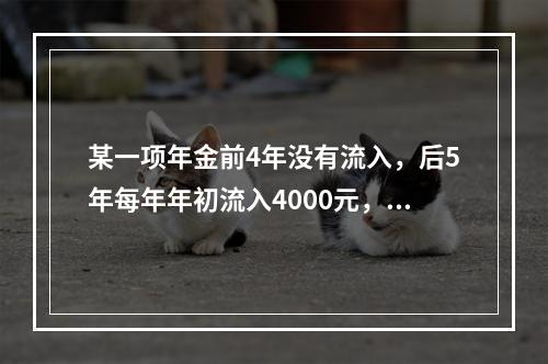 某一项年金前4年没有流入，后5年每年年初流入4000元，则该