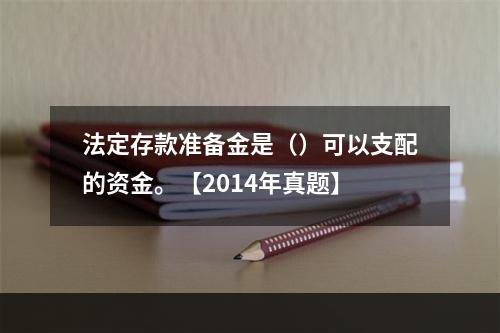 法定存款准备金是（）可以支配的资金。【2014年真题】