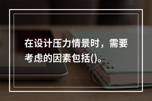 在设计压力情景时，需要考虑的因素包括()。