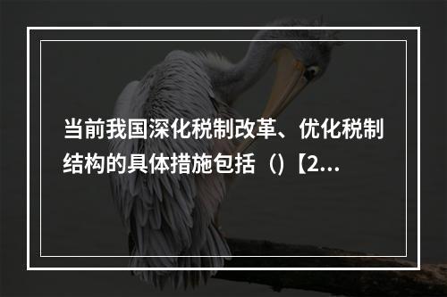 当前我国深化税制改革、优化税制结构的具体措施包括（)【201