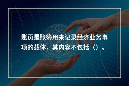 账页是账簿用来记录经济业务事项的载体，其内容不包括（）。