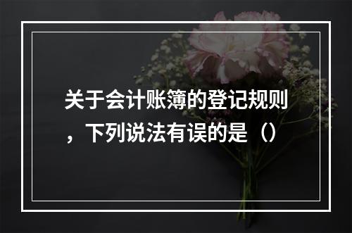 关于会计账簿的登记规则，下列说法有误的是（）