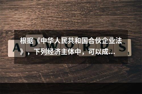 根据《中华人民共和国合伙企业法》，下列经济主体中，可以成为合