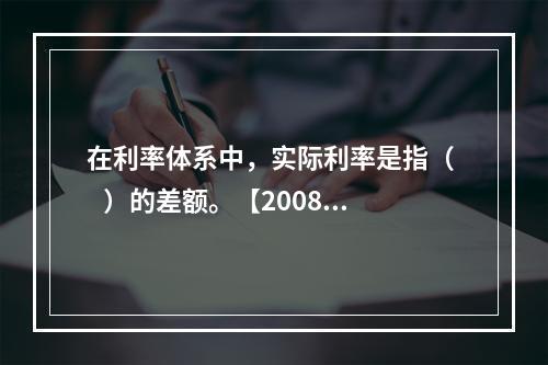 在利率体系中，实际利率是指（    ）的差额。【2008年真