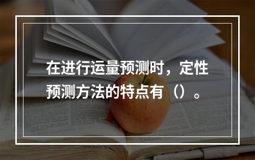 在进行运量预测时，定性预测方法的特点有（）。