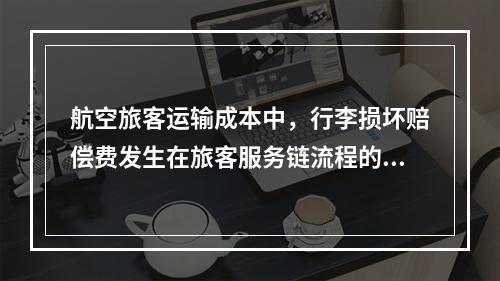 航空旅客运输成本中，行李损坏赔偿费发生在旅客服务链流程的（）