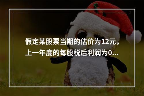 假定某股票当期的估价为12元，上一年度的每股税后利润为0.5