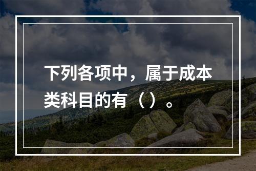 下列各项中，属于成本类科目的有（ ）。