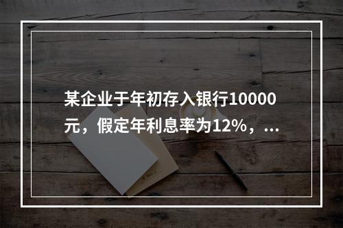 某企业于年初存入银行10000元，假定年利息率为12%，每年