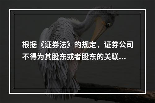 根据《证券法》的规定，证券公司不得为其股东或者股东的关联人提