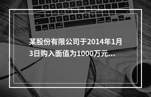 某股份有限公司于2014年1月3日购入面值为1000万元的五