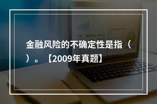 金融风险的不确定性是指（）。【2009年真题】