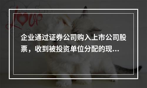 企业通过证券公司购入上市公司股票，收到被投资单位分配的现金股