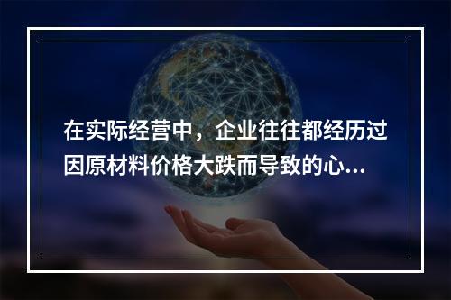 在实际经营中，企业往往都经历过因原材料价格大跌而导致的心有余