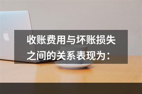 收账费用与坏账损失之间的关系表现为：