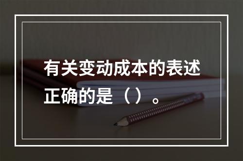 有关变动成本的表述正确的是（ ）。