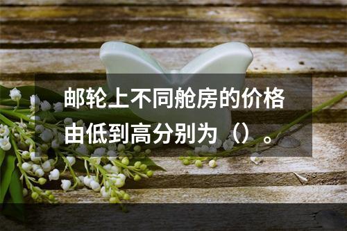 邮轮上不同舱房的价格由低到高分别为（）。