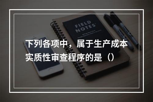 下列各项中，属于生产成本实质性审查程序的是（）